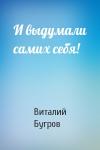 Виталий Бугров - И выдумали самих себя!