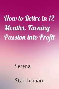 How to Retire in 12 Months. Turning Passion into Profit