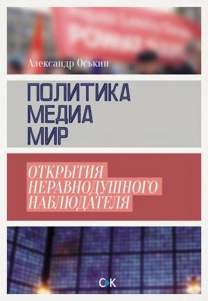 Обложка книги «Политика, медиа, мир – открытия неравнодушного наблюдателя» — Александр Оськин