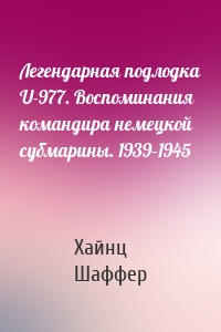 Легендарная подлодка U-977. Воспоминания командира немецкой субмарины. 1939–1945
