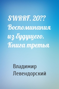 SWRRF. 20?? Воспоминания из будущего. Книга третья