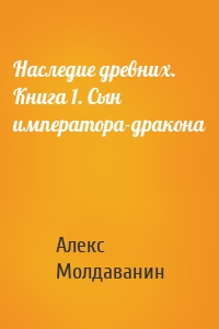 Наследие древних. Книга 1. Сын императора-дракона