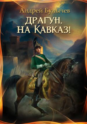 Обложка книги «Драгун, на Кавказ!» — Андрей Булычев
