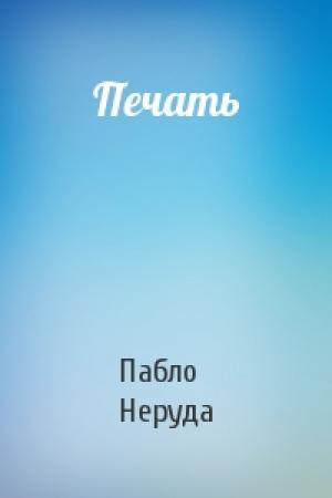 Обложка книги «Печать» — Пабло Неруда