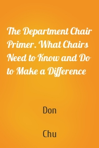 The Department Chair Primer. What Chairs Need to Know and Do to Make a Difference