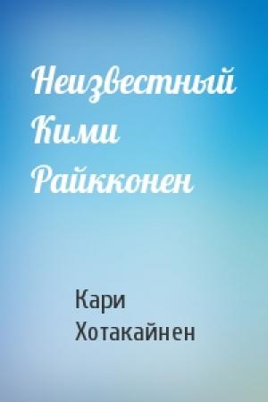 Обложка книги «Неизвестный Кими Райкконен» — Кари Хотакайнен