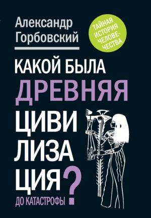 Обложка книги «Какой была древняя Цивилизация до Катастрофы?» — Александр Горбовский