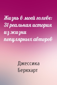 Жизнь в моей голове: 31 реальная история из жизни популярных авторов