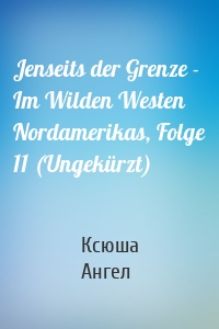 Jenseits der Grenze - Im Wilden Westen Nordamerikas, Folge 11 (Ungekürzt)