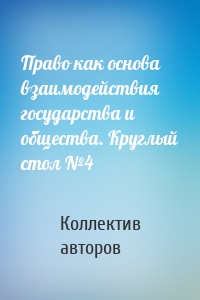 Право как основа взаимодействия государства и общества. Круглый стол №4