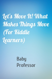 Let's Move It! What Makes Things Move (For Kiddie Learners)