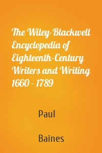 The Wiley-Blackwell Encyclopedia of Eighteenth-Century Writers and Writing 1660 - 1789