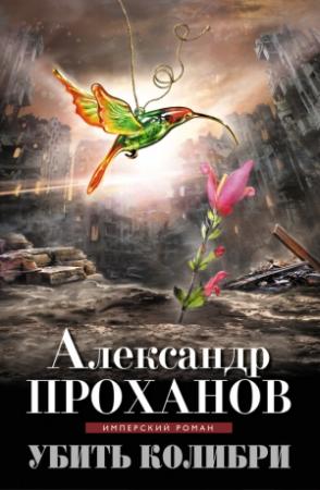 Обложка книги «Убить колибри» — Александр Проханов