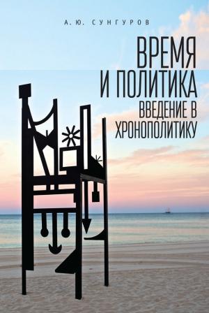 Обложка книги «Время и политика. Введение в хронополитику» — Александр Сунгуров
