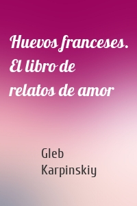 Huevos franceses. El libro de relatos de amor