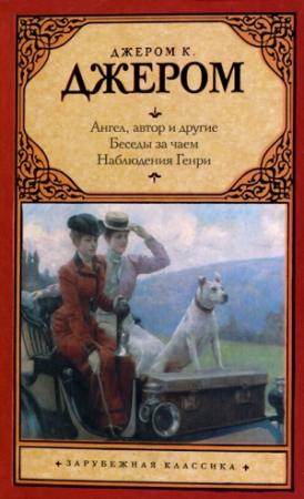 Обложка книги «Ангел, автор и другие. Беседы за чаем. Наблюдения Генри.» — Джером Джером