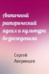 Сергей Аверинцев - Античный риторический идеал и культура возрожденияи
