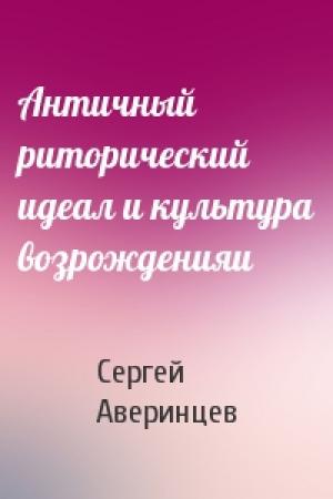 Обложка книги «Античный риторический идеал и культура возрожденияи» — Сергей Аверинцев