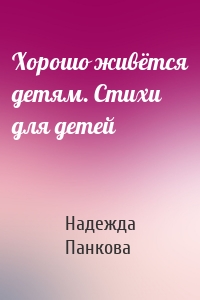 Хорошо живётся детям. Стихи для детей