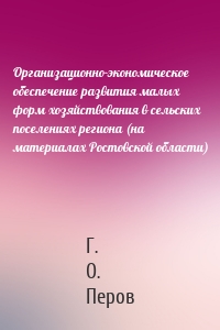 Организационно-экономическое обеспечение развития малых форм хозяйствования в сельских поселениях региона (на материалах Ростовской области)