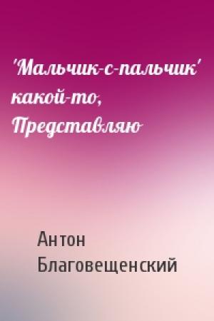 Обложка книги «'Мальчик-с-пальчик' какой-то, Представляю» — Антон Благовещенский