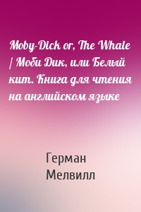 Moby-Dick or, The Whale / Моби Дик, или Белый кит. Книга для чтения на английском языке