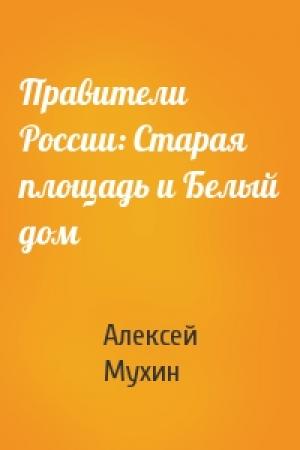Обложка книги «Правители России: Старая площадь и Белый дом» — Алексей Мухин