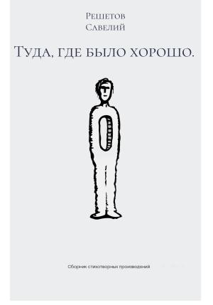 Обложка книги «Туда, где было хорошо» — Савелий Решетов