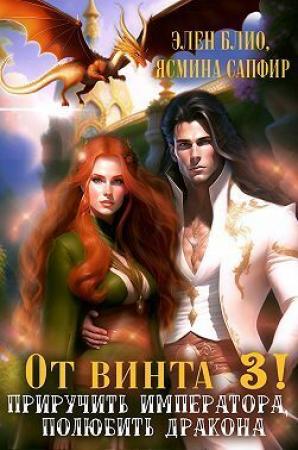 Обложка книги «От винта 3! Приручить императора, полюбить дракона (СИ)» — Ясмина Сапфир, Элен Блио