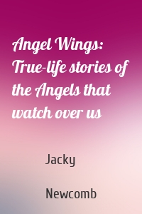 Angel Wings: True-life stories of the Angels that watch over us