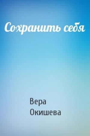 Обложка книги «Сохранить себя» — Вера Окишева