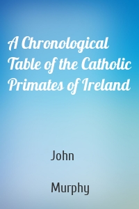 A Chronological Table of the Catholic Primates of Ireland