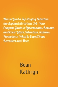 How to Land a Top-Paying Collection development librarians Job: Your Complete Guide to Opportunities, Resumes and Cover Letters, Interviews, Salaries, Promotions, What to Expect From Recruiters and More