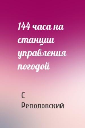 Обложка книги «144 часа на станции управления погодой» — С Реполовский