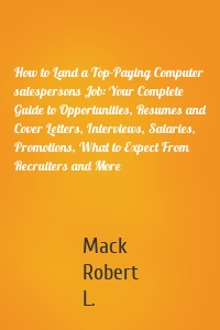 How to Land a Top-Paying Computer salespersons Job: Your Complete Guide to Opportunities, Resumes and Cover Letters, Interviews, Salaries, Promotions, What to Expect From Recruiters and More