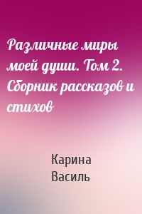 Различные миры моей души. Том 2. Сборник рассказов и стихов