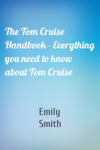 The Tom Cruise Handbook - Everything you need to know about Tom Cruise