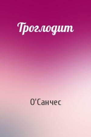 Обложка книги «Троглодит» — О'Санчес