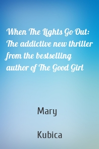 When The Lights Go Out: The addictive new thriller from the bestselling author of The Good Girl