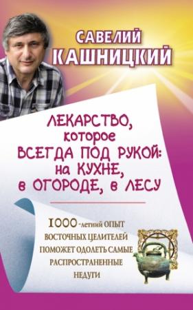 Обложка книги «Лекарство, которое всегда под рукой : на кухне, в огороде, в лесу» — Савелий Кашницкий