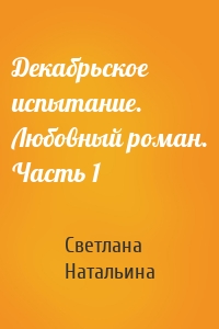 Декабрьское испытание. Любовный роман. Часть 1
