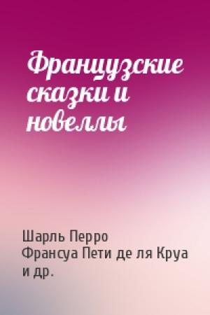 Обложка книги «Французские сказки и новеллы» — Шарль Перро, Франсуа Пети де ля Круа, Катрин Бернар, Маргарита де Любер, Шарлотта Комон де Ла Форс, Франсуа Фенелон, Мари Катрин Д'Онуа, Анн Де Келюс, Лепренс Де Бомон, Левитье Де Виллодон