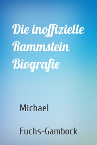 Die inoffizielle Rammstein Biografie