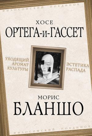 Обложка книги «Уходящий аромат культуры. Эстетика распада» — Хосе Ортега-и-Гассет, Морис Бланшо