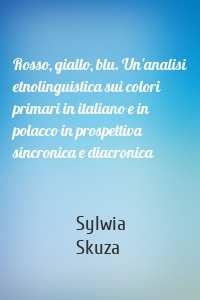 Rosso, giallo, blu. Un'analisi etnolinguistica sui colori primari in italiano e in polacco in prospettiva sincronica e diacronica