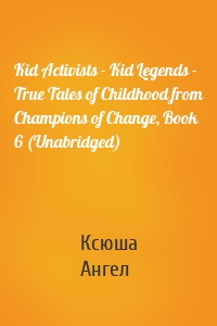 Kid Activists - Kid Legends - True Tales of Childhood from Champions of Change, Book 6 (Unabridged)