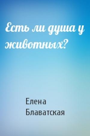 Обложка книги «Есть ли душа у животных?» — Елена Блаватская