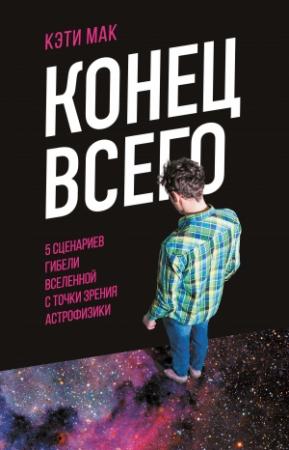 Обложка книги «Конец всего. 5 сценариев гибели Вселенной с точки зрения астрофизики» — Кэти Мак