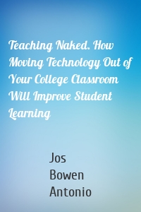 Teaching Naked. How Moving Technology Out of Your College Classroom Will Improve Student Learning