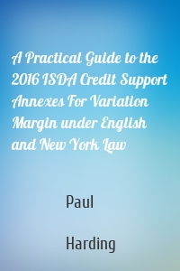 A Practical Guide to the 2016 ISDA Credit Support Annexes For Variation Margin under English and New York Law